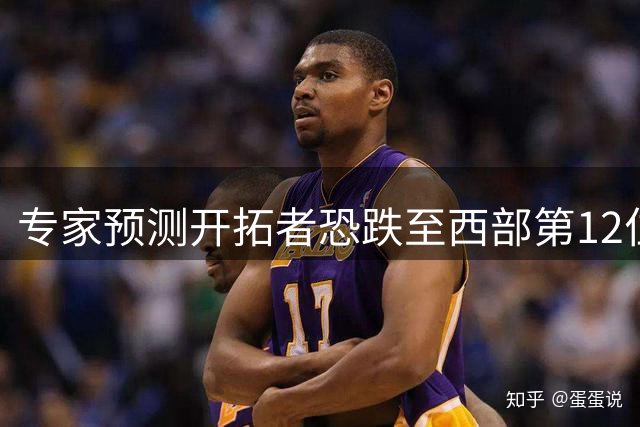 专家预测开拓者恐跌至西部第12位