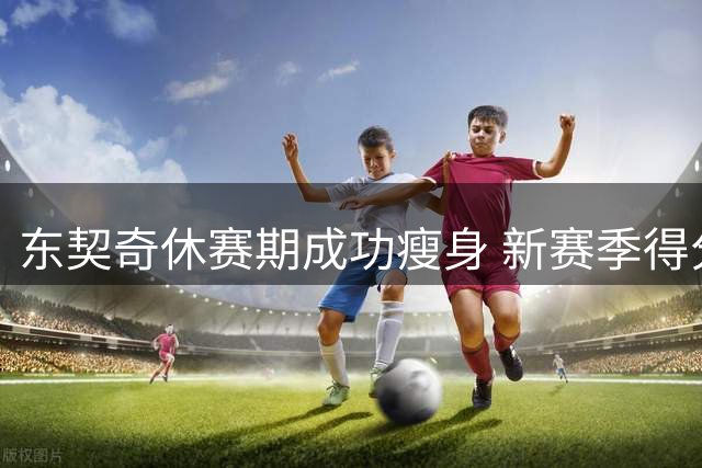 东契奇休赛期成功瘦身 新赛季得分王赔率居首
