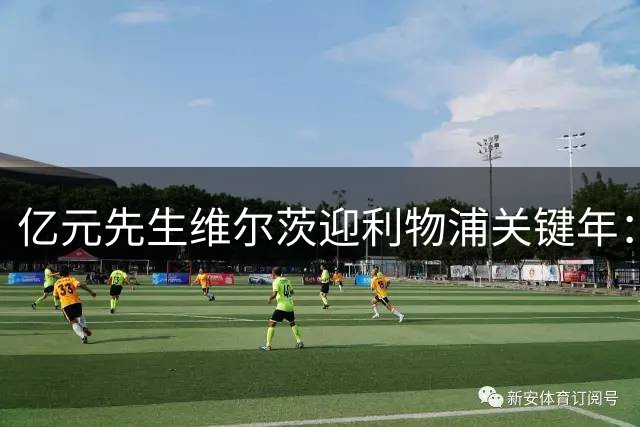 亿元先生维尔茨迎利物浦关键年：告别适应期，重回前腰定乾坤
