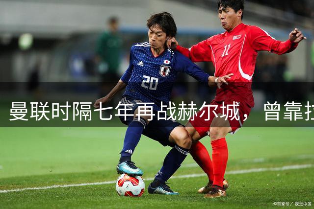 曼联时隔七年再战赫尔城，曾靠拉什福德终场绝杀
