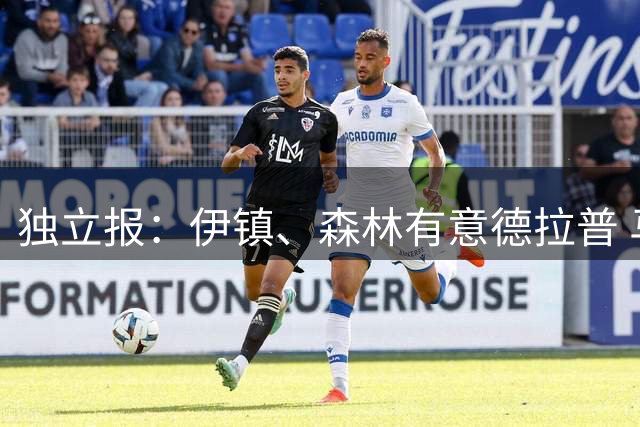 独立报：伊镇、森林有意德拉普 马竞关注尼古拉斯·杰克逊