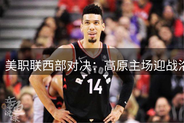 美职联西部对决：高原主场迎战洛杉矶 孙兴慜状态火热