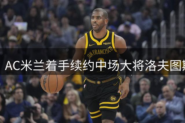 AC米兰着手续约中场大将洛夫图斯-奇克