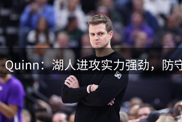 Quinn：湖人进攻实力强劲，防守成季后赛隐患