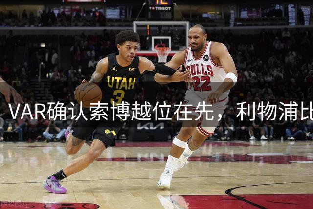 VAR确认索博越位在先，利物浦比赛关键时刻引争议